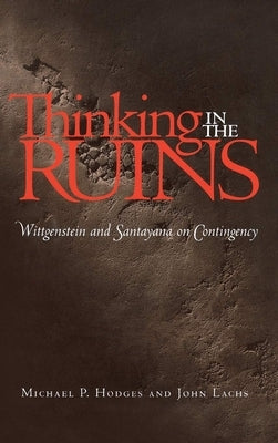 Thinking in the Ruins: Wittgenstein and Santayana on Contingency by Hodges, Michael P.