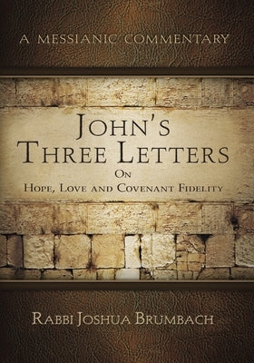 John's Three Letters on Hope, Love and Covenant Fidelity: A Messianic Commentary by Brumbach, Joshua