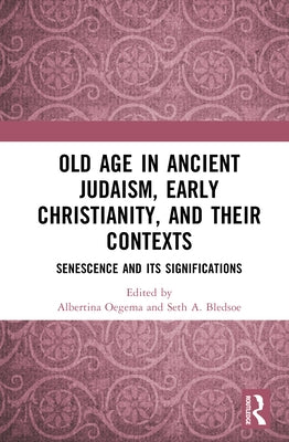 Old Age in Ancient Judaism, Early Christianity, and Their Contexts: Senescence and Its Significations by Oegema, Albertina