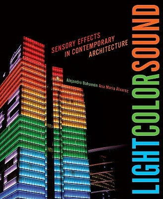 Light Color Sound: Sensory Effects in Contemporary Architecture by Bahamón, Alejandro