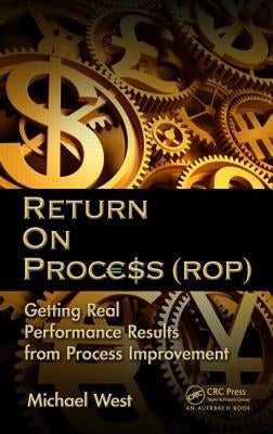 Return on Process (Rop): Getting Real Performance Results from Process Improvement by West, Michael