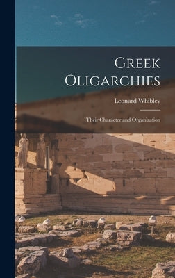 Greek Oligarchies: Their Character and Organization by Whibley, Leonard