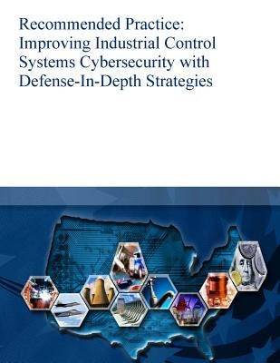 Recommended Practice: Improving Industrial Control Systems Cybersecurity with Defense-In-Depth Strategies by U. S. Department of Homeland Security
