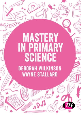 Mastery in Primary Science by Wilkinson, Deborah