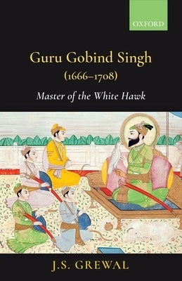 Guru Gobind Singh (1666-1708): Master of the White Hawk by Grewal, J. S.
