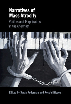 Narratives of Mass Atrocity: Victims and Perpetrators in the Aftermath by Federman, Sarah