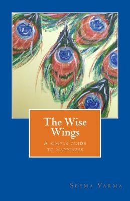 The Wise Wings: A simple guide to happiness by Varma, Seema