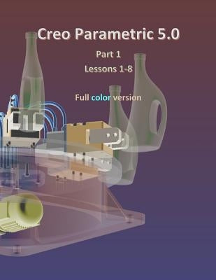 Creo Parametric 5.0 Part 1 (Lessons 1-8): Full color by Lamit, Louis Gary