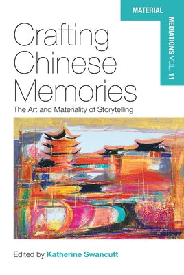 Crafting Chinese Memories: The Art and Materiality of Storytelling by Swancutt, Katherine