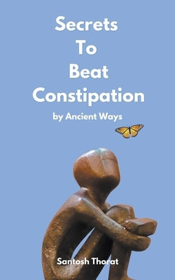 Secrets To Beat Constipation by Ancient Ways by Thorat, Santosh