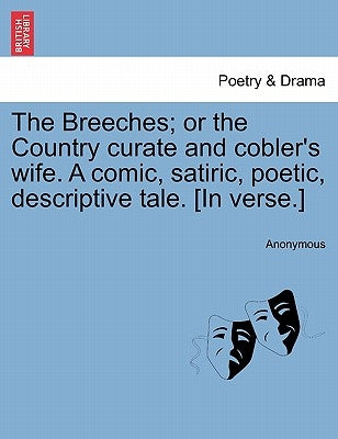 The Breeches; Or the Country Curate and Cobler's Wife. a Comic, Satiric, Poetic, Descriptive Tale. [in Verse.] by Anonymous