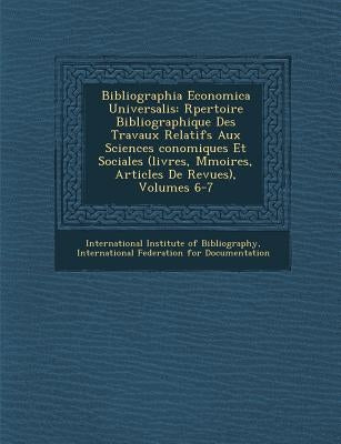 Bibliographia Economica Universalis: R Pertoire Bibliographique Des Travaux Relatifs Aux Sciences Conomiques Et Sociales (Livres, M Moires, Articles d by International Institute of Bibliography