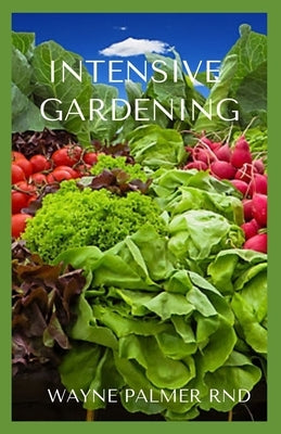 Intensive Gardening: Your Step by Step To Intensive Gardening by Palmer Rnd, Wayne
