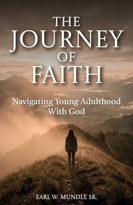 The Journey of Faith, Navigating Young Adulthood With God by Mundle, Earl W., Sr.