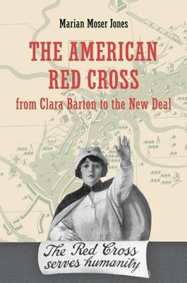The American Red Cross from Clara Barton to the New Deal by Jones, Marian Moser