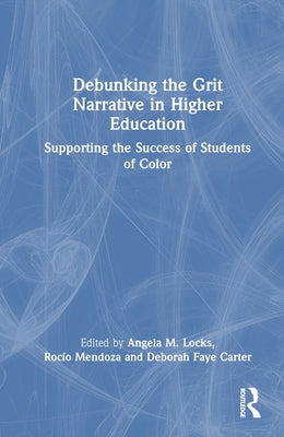 Debunking the Grit Narrative in Higher Education: Drawing on the Strengths of African American, Asian American, Pacific Islander, Latinx, and Native A by Locks, Angela M.