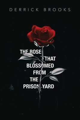 The Rose That Blossomed from the Prison Yard by Brooks, Derrick