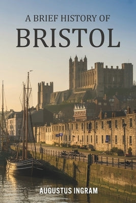A Brief History of Bristol by Ingram, Augustus