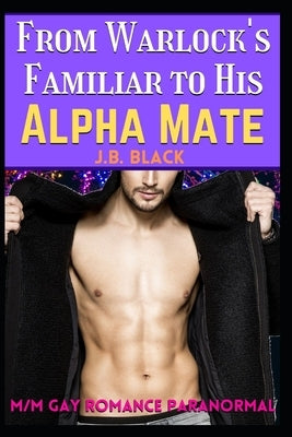 From Warlock's Familiar to His Alpha Husband: A M/M Gay Paranormal Romance by Black, J. B.
