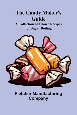 The Candy Maker's Guide; A Collection of Choice Recipes for Sugar Boiling by Manufacturing Company, Fletcher