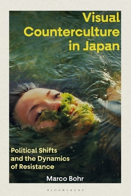 Visual Counterculture in Japan: Political Shifts and the Dynamics of Resistance by Bohr, Marco