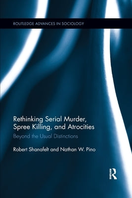 Rethinking Serial Murder, Spree Killing, and Atrocities: Beyond the Usual Distinctions by Shanafelt, Robert