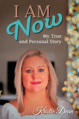 I Am Now: My true and Personal Story by Dean, Kristie Louise