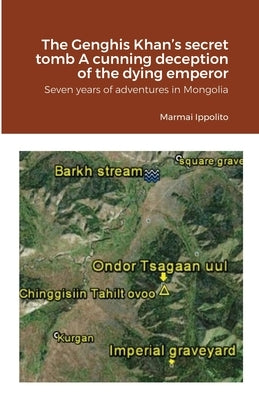 The Genghis Khan's secret tomb A cunning deception of the dying emperor: Seven years of adventures in Mongolia by Marmai, Ippolito