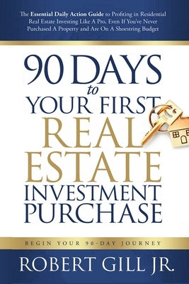 90 Days to Your First Real Estate Investment Purchase by Gill, Robert, Jr.