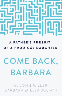 Come Back, Barbara: A Father's Pursuit of a Prodigal Daughter by Miller, C. John
