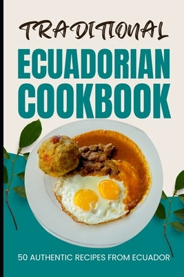 Traditional Ecuadorian Cookbook: 50 Authentic Recipes from Ecuador by Baker, Ava