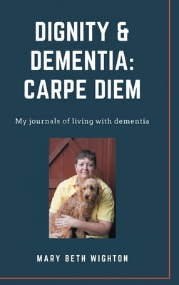 Dignity & Dementia: Carpe Diem: My journals of living with dementia by Wighton, Mary Beth