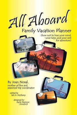All Aboard Family Vacation Planner: How Not to Lose Your Mind, Your Keys, and Your Zest for Adventure by Nosal, Joan