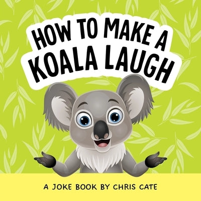 How to Make a Koala Laugh: A Joke Book by Cate, Chris