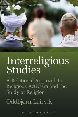 Interreligious Studies: A Relational Approach to Religious Activism and the Study of Religion by Leirvik, Oddbjørn