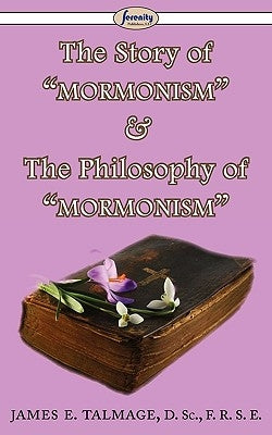 The Story of Mormonism & The Philosophy of Mormonism by Talmage, James E.