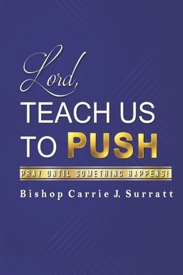 Lord, Teach Us To PUSH: Pray Until Something Happens! by Surratt, Bishop Carrie J.