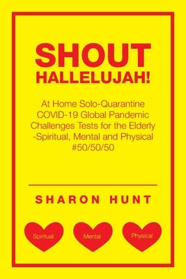 Shout Hallelujah!: At Home Solo-Quarantine Covid-19 Global Pandemic Challenges Tests for the Elderly -Spiritual, Mental and Physical #50/ by Hunt, Sharon