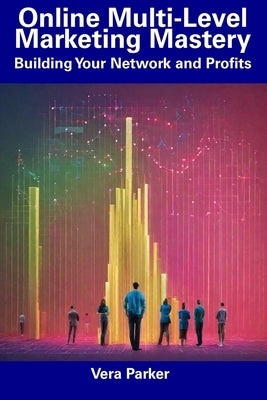 Online Multi-Level Marketing Mastery: Building Your Network and Profits by Parker, Vera