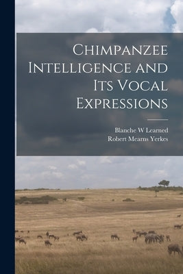 Chimpanzee Intelligence and its Vocal Expressions by Yerkes, Robert Mearns