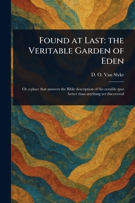 Found at Last: the Veritable Garden of Eden by Van Slyke, D. O. (David Oyer)