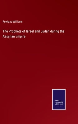 The Prophets of Israel and Judah during the Assyrian Empire by Williams, Rowland