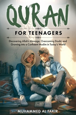 Quran for Teenagers: Discovering Allah's Message, Overcoming Doubt, and Growing into a Confident Muslim in Today's World by Al Fakir, Muhammed