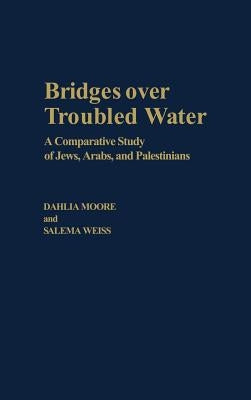 Bridges Over Troubled Water: A Comparative Study of Jews, Arabs, and Palestinians by Moore, Dahlia