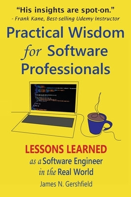 Practical Wisdom for Software Professionals: Lessons Learned as a Software Engineer in the Real World by Gershfield, James N.