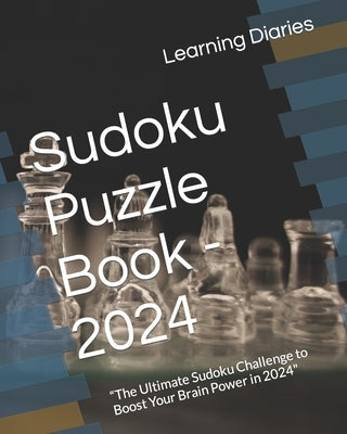 Sudoku Puzzle Book - 2024: "The Ultimate Sudoku Challenge to Boost Your Brain Power in 2024" by Diaries, Learning