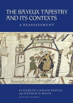 The Bayeux Tapestry and Its Contexts: A Reassessment by Pastan, Elizabeth Carson