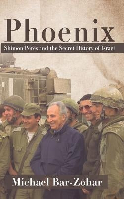 Phoenix: Shimon Peres and the Secret History of Israel by Bar-Zohar, Michael