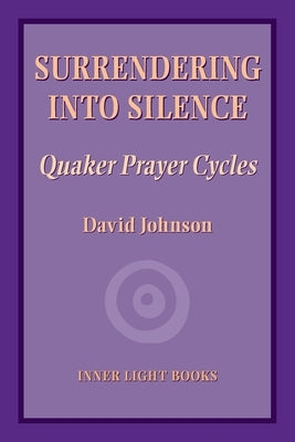 Surrendering into Silence: Quaker Prayer Cycles by Johnson, David
