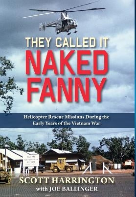 They Called It Naked Fanny: Helicopter Rescue Missions During the Early Years of the Vietnam War by Harrington, Scott